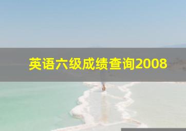 英语六级成绩查询2008