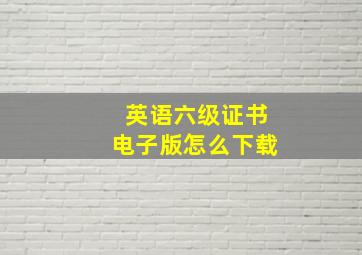 英语六级证书电子版怎么下载