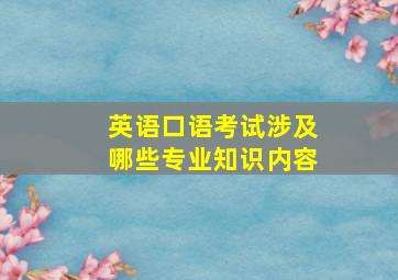 英语口语考试涉及哪些专业知识内容