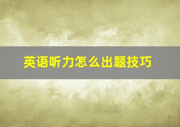 英语听力怎么出题技巧