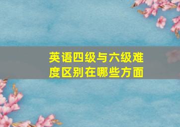 英语四级与六级难度区别在哪些方面