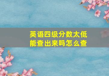 英语四级分数太低能查出来吗怎么查