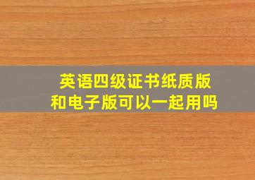 英语四级证书纸质版和电子版可以一起用吗