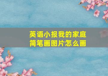 英语小报我的家庭简笔画图片怎么画