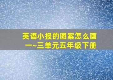 英语小报的图案怎么画一~三单元五年级下册