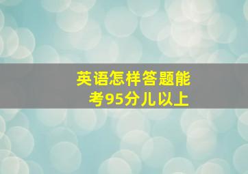 英语怎样答题能考95分儿以上