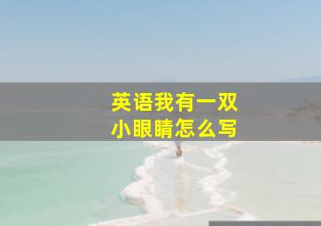 英语我有一双小眼睛怎么写