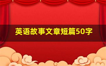 英语故事文章短篇50字