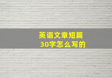 英语文章短篇30字怎么写的