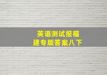 英语测试报福建专版答案八下