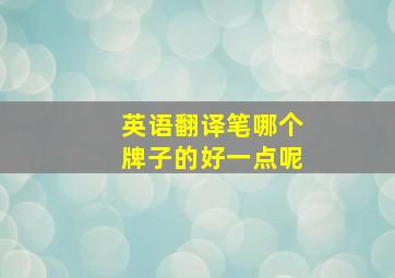 英语翻译笔哪个牌子的好一点呢