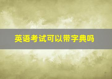 英语考试可以带字典吗