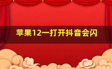 苹果12一打开抖音会闪