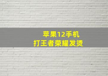 苹果12手机打王者荣耀发烫