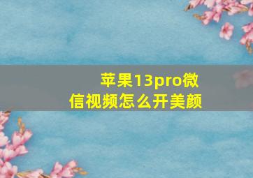 苹果13pro微信视频怎么开美颜