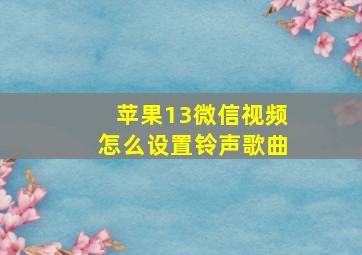 苹果13微信视频怎么设置铃声歌曲