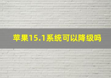 苹果15.1系统可以降级吗