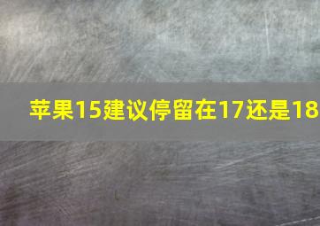 苹果15建议停留在17还是18