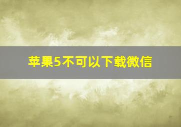 苹果5不可以下载微信