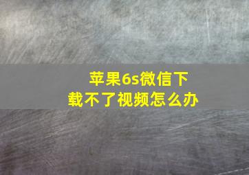 苹果6s微信下载不了视频怎么办