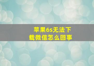 苹果6s无法下载微信怎么回事