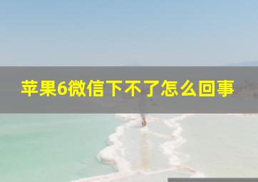 苹果6微信下不了怎么回事