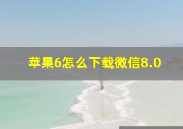 苹果6怎么下载微信8.0