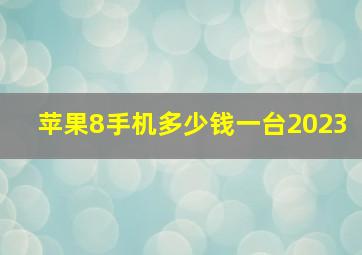 苹果8手机多少钱一台2023