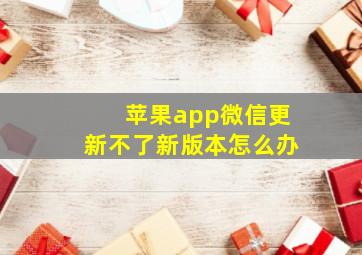 苹果app微信更新不了新版本怎么办