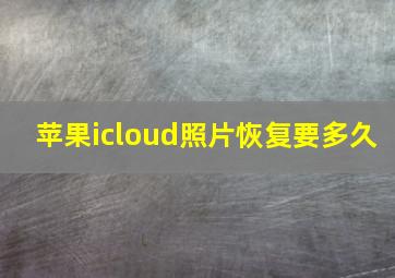 苹果icloud照片恢复要多久