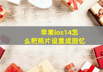 苹果ios14怎么把照片设置成回忆