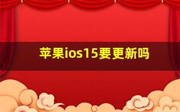 苹果ios15要更新吗