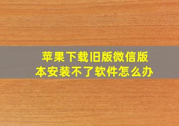 苹果下载旧版微信版本安装不了软件怎么办