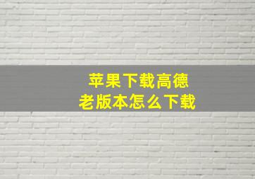 苹果下载高德老版本怎么下载