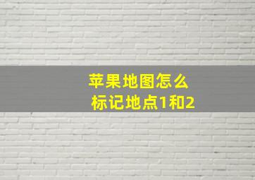 苹果地图怎么标记地点1和2