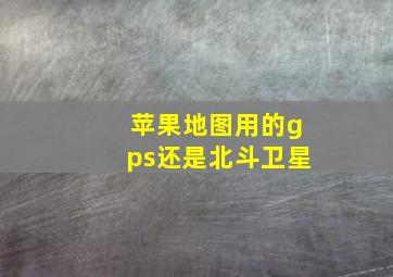 苹果地图用的gps还是北斗卫星