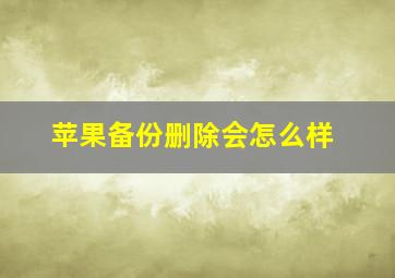 苹果备份删除会怎么样