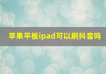 苹果平板ipad可以刷抖音吗