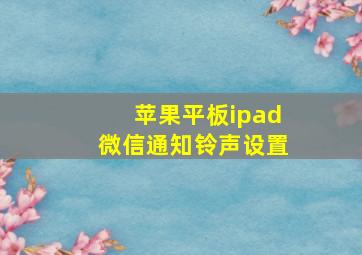 苹果平板ipad微信通知铃声设置