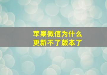 苹果微信为什么更新不了版本了