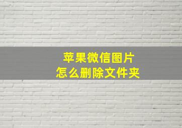 苹果微信图片怎么删除文件夹