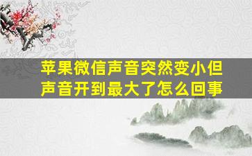 苹果微信声音突然变小但声音开到最大了怎么回事