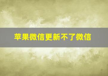 苹果微信更新不了微信