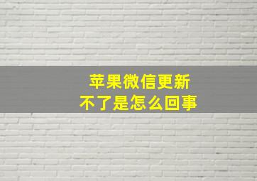 苹果微信更新不了是怎么回事