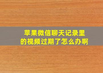 苹果微信聊天记录里的视频过期了怎么办啊