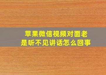 苹果微信视频对面老是听不见讲话怎么回事