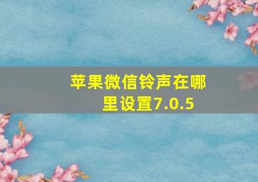 苹果微信铃声在哪里设置7.0.5