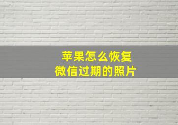 苹果怎么恢复微信过期的照片