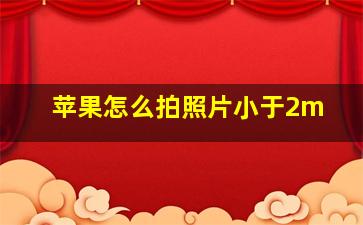 苹果怎么拍照片小于2m