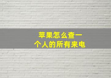 苹果怎么查一个人的所有来电